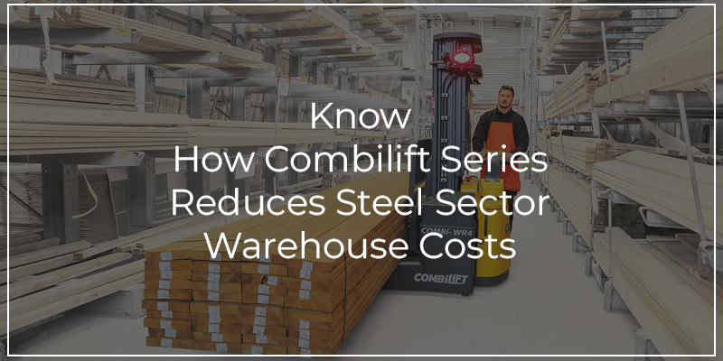 Know How Combilift Series Reduces Steel Sector Warehouse Costs