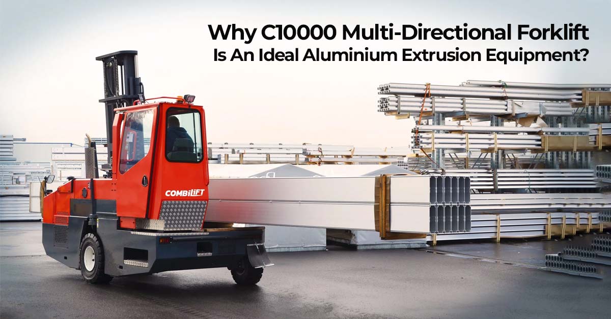 Why C10000 Multi-Directional Forklift Is An Ideal Aluminium Extrusion Equipment